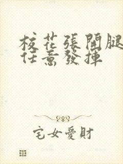 校花张开腿让我任意发挥