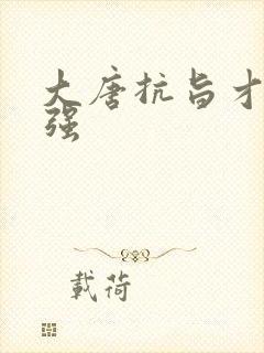 大唐抗旨才能变强