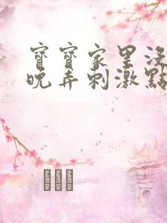 宝宝家里没人今晚弄刺激点