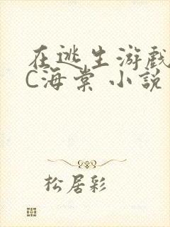 在逃生游戏里挨C海棠 小说