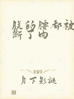 朕的腰都被你折断了肉