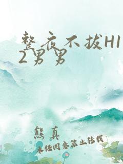 整夜不拔H1V2男男