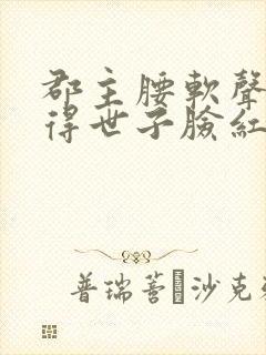 郡主腰软声甜撩得世子脸红心跳