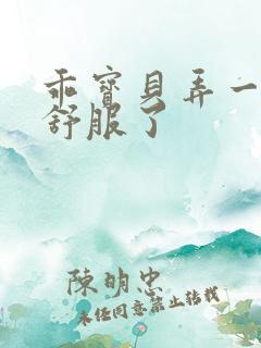 乖宝贝弄一下就舒服了