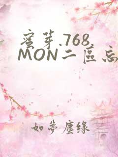蜜芽.768.MON二区忘忧草葫芦娃