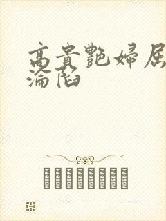 高贵艳妇屈服的沦陷