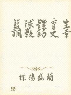 篮球体育生激荡调教的文章