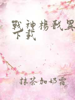 战神杨戬异界游下载