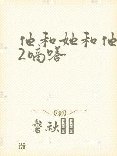 他和她和他1V2嘀嗒