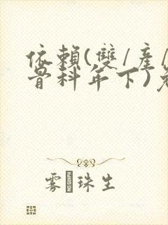 依赖(双/产/骨科年下)免费阅读