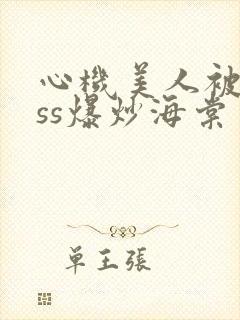 心机美人被boss爆炒海棠
