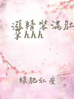 涨精装满肚子怀孕hhh