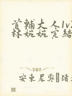 首辅大人1v2林婉婉完结了吗