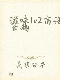 滋味1v2商洛笔趣