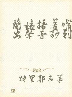 兰姨捂着嘴怕发出声音吵到