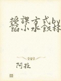 授课方式by肉馅小水饺林清笔趣阁