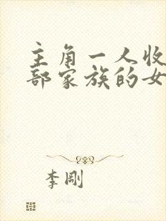 主角一人收了全部家族的女人
