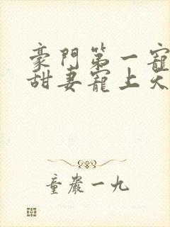 豪门第一宠大佬甜妻宠上天