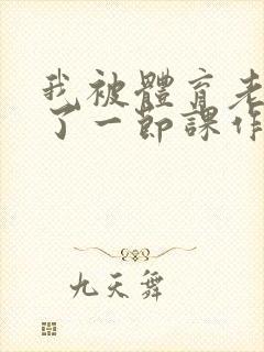 我被体育老师c了一节课作文渺渺