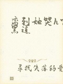 脔到她哭h宫交黑道