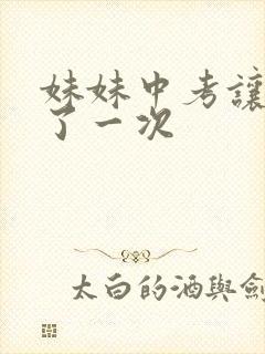 妹妹中考让我C了一次