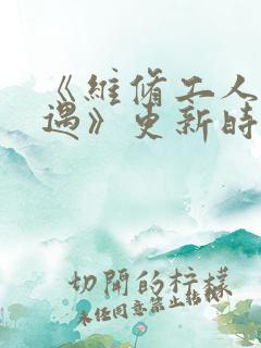 《维修工人的绝遇》更新时间