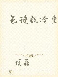 色后戏冷皇