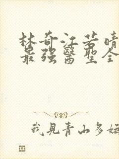 林奇江若晴小说最强医圣全文阅读