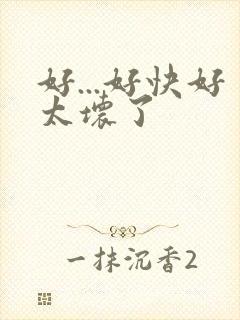 好...好快好太坏了