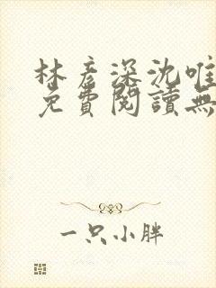 林彦深沈唯全文免费阅读无弹窗