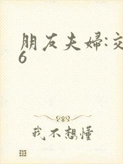 朋友夫妇:交换6