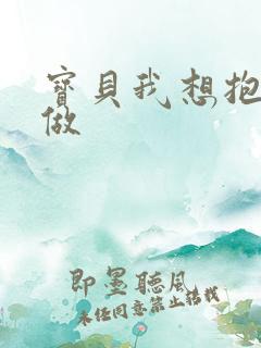 宝贝我想抱着你做