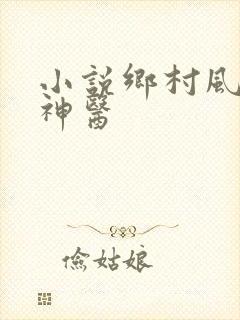 小说乡村风流小神医