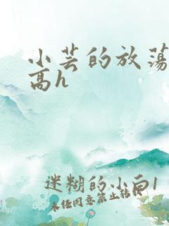 小芸的放荡日记高h