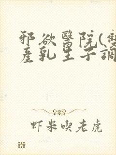 邪欲医院(双性产乳生子调教)