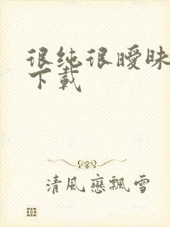 很纯很暧昧手机下载