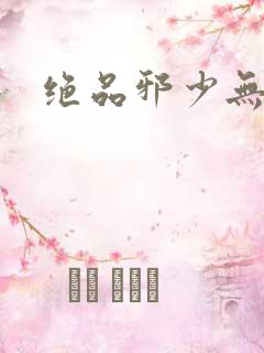 绝品邪少无弹窗