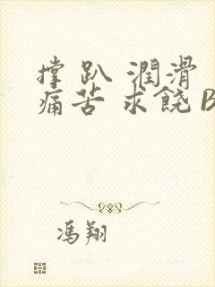 撑 趴 润滑 痛苦 求饶 BL