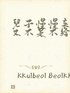 儿子慢慢来急妈又不是不给你