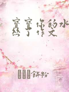 宝宝你的水都拉丝了作文