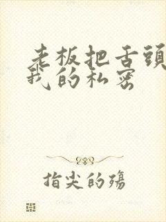 老板把舌头伸进我的私密