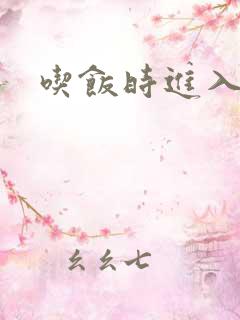 吃饭时进入女主