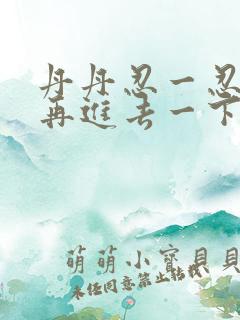 丹丹忍一忍让我再进去一下