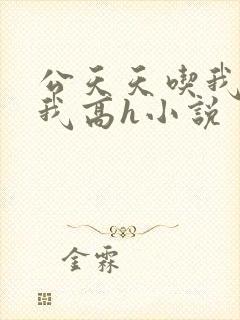 公天天吃我奶躁我高h小说