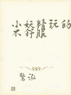 小妖精玩的你舒不舒服