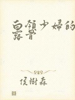 白领少妇的寂寞露骨