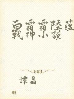 白霜霜陆蕴九天战神小说