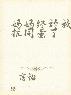 妈妈终于放弃抵抗同意了