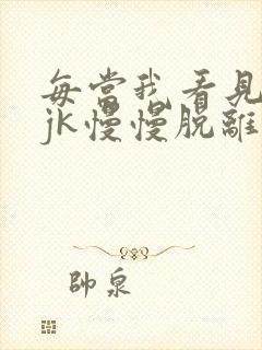 每当我看见她的jk慢慢脱离