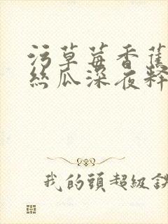 污草莓香蕉榴莲丝瓜深夜释放自己